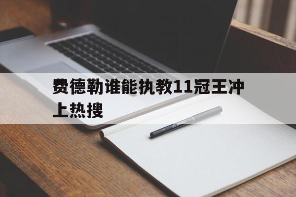 包含费德勒谁能执教11冠王冲上热搜的词条